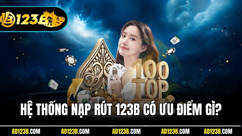 Hệ thống nạp rút của 123B có ưu điểm gì thu hút người chơi